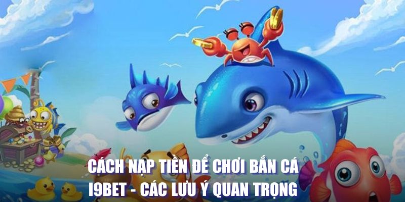 Cách Nạp Tiền Để Chơi Bắn Cá I9bet - Các Lưu Ý Quan Trọng